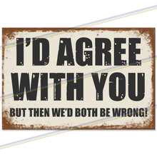 Load image into Gallery viewer, I'D AGREE WITH YOU 30cm x 20cm METAL SIGNS