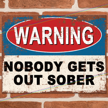 Load image into Gallery viewer, NOBODY GETS OUT SOBER METAL SIGNS