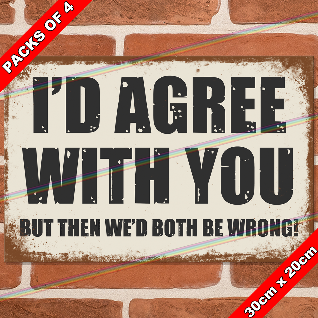I'D AGREE WITH YOU 30cm x 20cm METAL SIGNS
