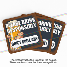 Load image into Gallery viewer, PLEASE DRINK RESPONSIBLY DON&#39;T SPILL ANY COASTERS
