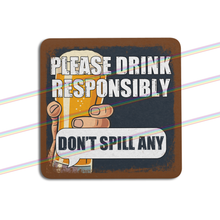 Load image into Gallery viewer, PLEASE DRINK RESPONSIBLY DON&#39;T SPILL ANY COASTERS
