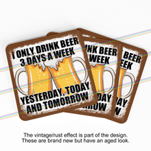 Load image into Gallery viewer, I ONLY DRINK BEER 3 DAYS A WEEK COASTERS
