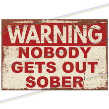 Load image into Gallery viewer, NOBODY GETS OUT SOBER 30cm x 20cm METAL SIGNS
